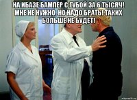 на ибазе бампер с губой за 6 тысяч! мне не нужно, но надо брать! таких больше не будет! 