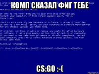 комп сказал фиг тебе cs:go :-(