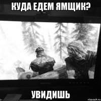 куда едем ямщик? увидишь