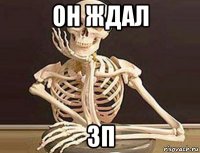 он ждал зп