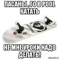 пасаны , го в pool катать не мне уроки надо делать!