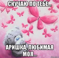 скучаю по тебе... аришка, любимая моя...
