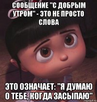 сообщение "с добрым утром" - это не просто слова это означает: "я думаю о тебе, когда засыпаю"