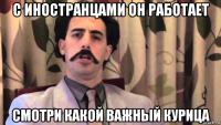 с иностранцами он работает смотри какой важный курица