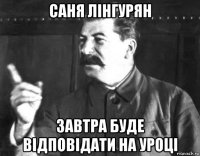 саня лінгурян завтра буде відповідати на уроці