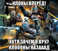 клоны вперёд! хотя зачем я вру? клоооны назааад