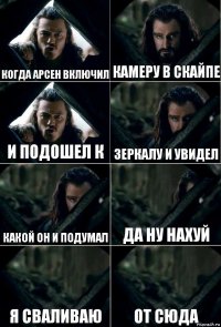 когда арсен включил камеру в скайпе и подошел к зеркалу и увидел какой он и подумал да ну нахуй я сваливаю от сюда