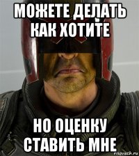можете делать как хотите но оценку ставить мне