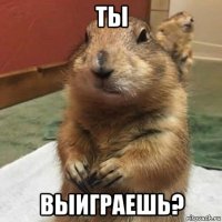 ты выиграешь?