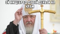эй нищеброд давай деньги на храм 