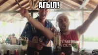 агыл! 