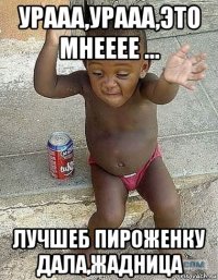 урааа,урааа,это мнееее ... лучшеб пироженку дала,жадница