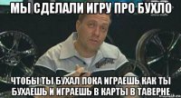 мы сделали игру про бухло чтобы ты бухал пока играешь как ты бухаешь и играешь в карты в таверне