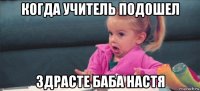 когда учитель подошел здрасте баба настя