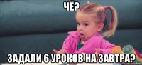 чё? задали 6 уроков на завтра?