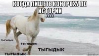 когда пишете контроху по истории 