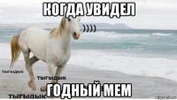 когда увидел годный мем