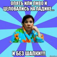 опять или пиво и целовались на падике... и без шапки!!!