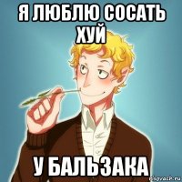 я люблю сосать хуй у бальзака