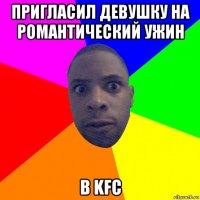 пригласил девушку на романтический ужин в kfc