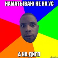 наматываю не на ус а на дигл