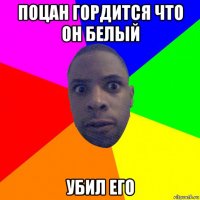 поцан гордится что он белый убил его