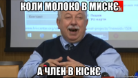 коли молоко в мискє а член в кіскє