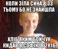 коли зїла сина в 33 тьому бо не знайшла хліб яким бойчук кидав в софію в 2к16