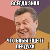 всегда знал что бабы еще те пердухи