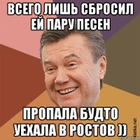 всего лишь сбросил ей пару песен пропала будто уехала в ростов ))