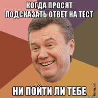 когда просят подсказать ответ на тест ни пойти ли тебе
