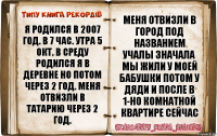 Я родился в 2007 Год. В 7 Час. Утра 5 Окт. В среду Родился я В Деревне Но Потом через 2 год. Меня Отвизли в Татарию через 2 год. Меня Отвизли в город Под названием Учалы Значала мы жили у Моей Бабушки Потом У Дяди И после В 1-но Комнатной Квартире Сейчас