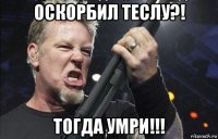 оскорбил теслу?! тогда умри!!!