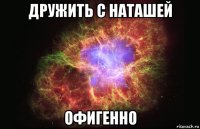 дружить с наташей офигенно