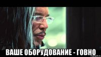  ваше оборудование - говно