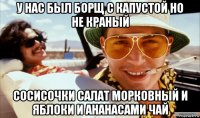 у нас был борщ с капустой но не краный сосисочки салат морковный и яблоки и ананасами чай