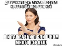 девушки убедительная просьба! не встречайт есь со м ной я и так разби л сли шком много сердец!
