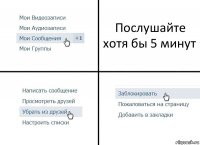 Послушайте хотя бы 5 минут