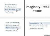 Imaginary 19:44
такое