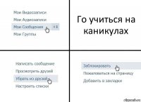 Го учиться на каникулах