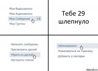 Тебе 29 шлепнуло