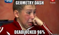 geometry dash deadlocked 96%