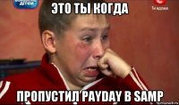 это ты когда пропустил payday в samp