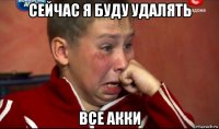 сейчас я буду удалять все акки