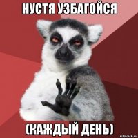 нустя узбагойся (каждый день)