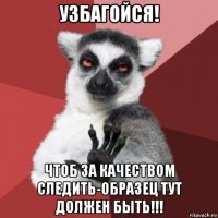 узбагойся! чтоб за качеством следить-образец тут должен быть!!!