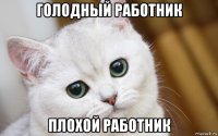 голодный работник плохой работник