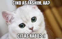 cind as fashim, aa? cit as rabd? :(