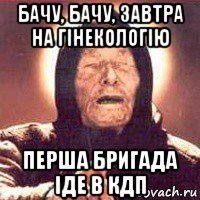 бачу, бачу, завтра на гінекологію перша бригада іде в кдп