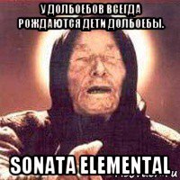 у долбоебов всегда рождаются дети долбоебы. sonata elemental